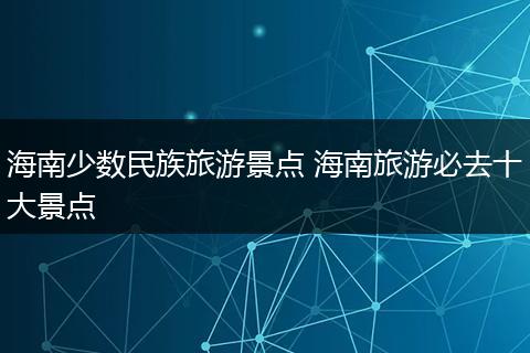 海南少数民族旅游景点 海南旅游必去十大景点