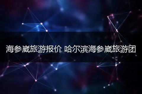 海参崴旅游报价 哈尔滨海参崴旅游团