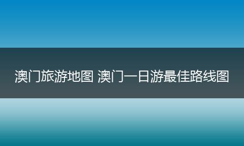 澳门旅游地图 澳门一日游最佳路线图