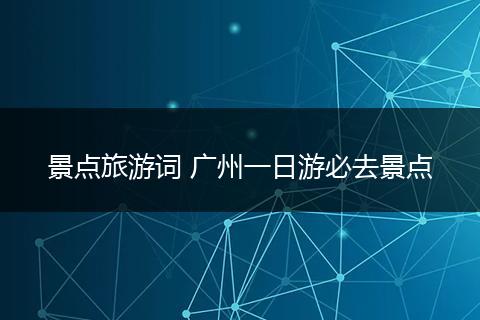 景点旅游词 广州一日游必去景点