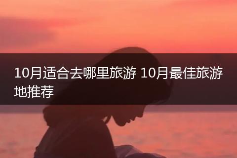 10月适合去哪里旅游 10月最佳旅游地推荐