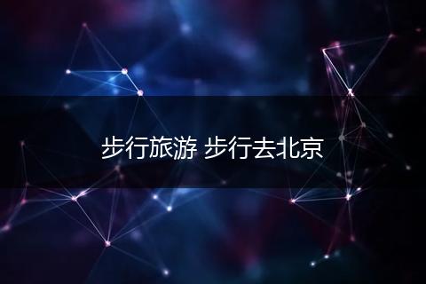 步行旅游 步行去北京