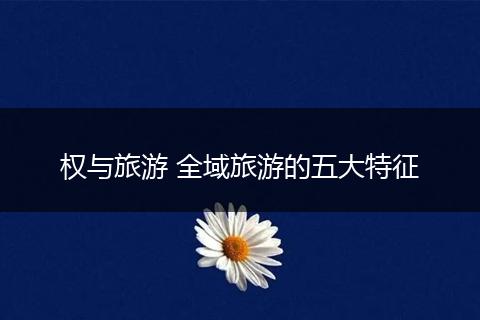 权与旅游 全域旅游的五大特征