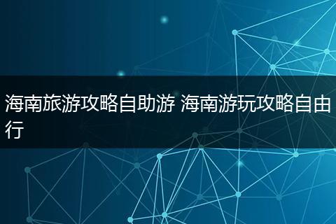 海南旅游攻略自助游 海南游玩攻略自由行
