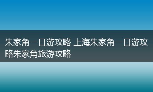 朱家角一日游攻略 上海朱家角一日游攻略朱家角旅游攻略
