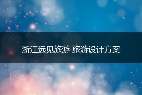 浙江远见旅游 旅游设计方案