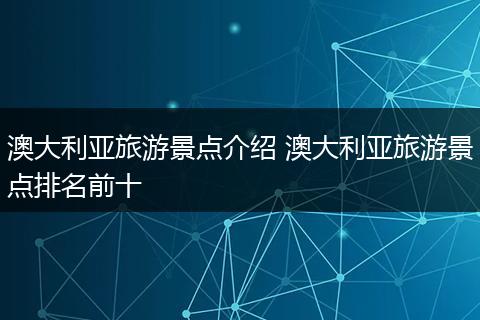 澳大利亚旅游景点介绍 澳大利亚旅游景点排名前十