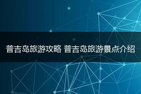 普吉岛旅游攻略 普吉岛旅游景点介绍
