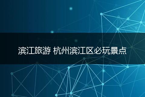 滨江旅游 杭州滨江区必玩景点