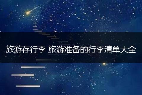 旅游存行李 旅游准备的行李清单大全