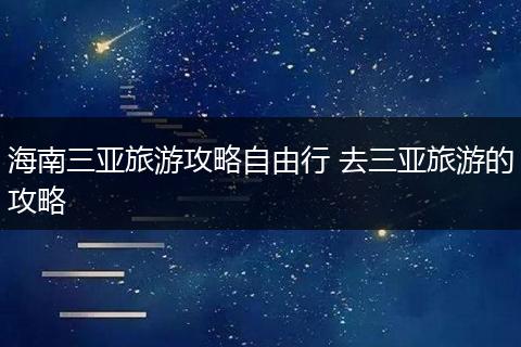 海南三亚旅游攻略自由行 去三亚旅游的攻略