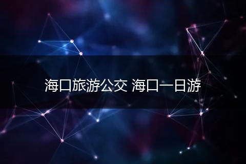 海口旅游公交 海口一日游