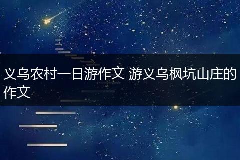 义乌农村一日游作文 游义乌枫坑山庄的作文