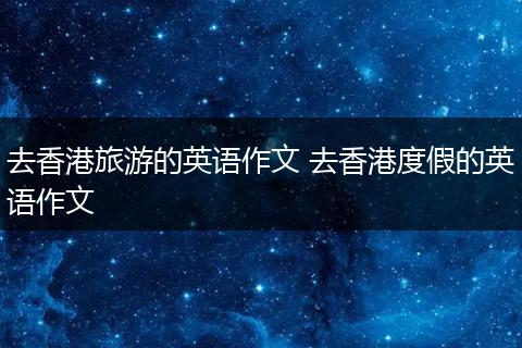 去香港旅游的英语作文 去香港度假的英语作文
