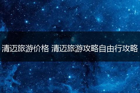 清迈旅游价格 清迈旅游攻略自由行攻略