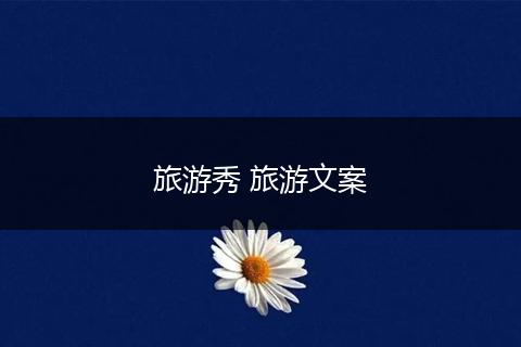 旅游秀 旅游文案