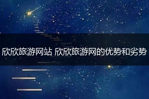 欣欣旅游网站 欣欣旅游网的优势和劣势