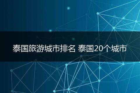泰国旅游城市排名 泰国20个城市