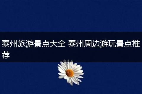 泰州旅游景点大全 泰州周边游玩景点推荐