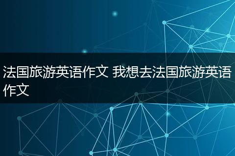 法国旅游英语作文 我想去法国旅游英语作文