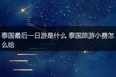 泰国最后一日游是什么 泰国旅游小费怎么给
