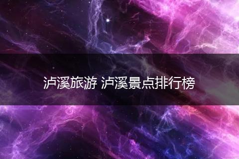 泸溪旅游 泸溪景点排行榜