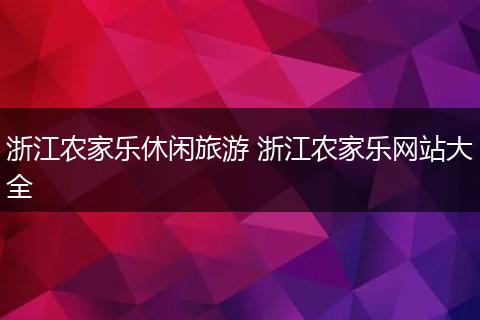 浙江农家乐休闲旅游 浙江农家乐网站大全
