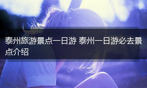 泰州旅游景点一日游 泰州一日游必去景点介绍