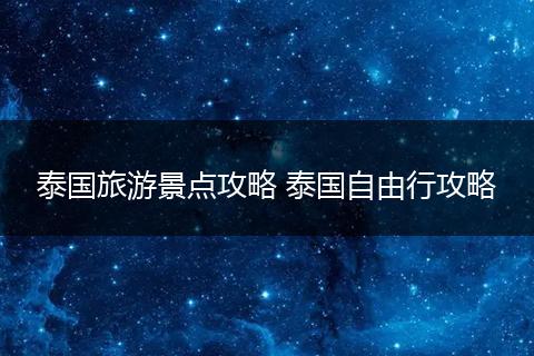 泰国旅游景点攻略 泰国自由行攻略