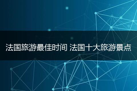 法国旅游最佳时间 法国十大旅游景点