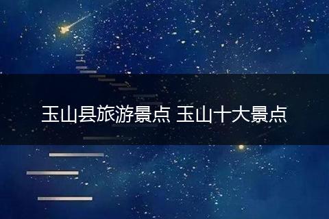 玉山县旅游景点 玉山十大景点
