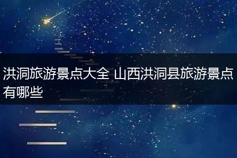 洪洞旅游景点大全 山西洪洞县旅游景点有哪些