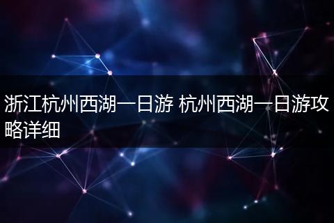 浙江杭州西湖一日游 杭州西湖一日游攻略详细