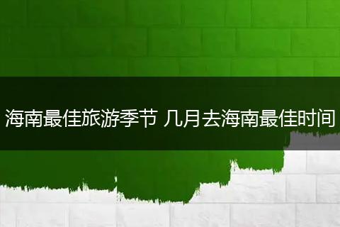 海南最佳旅游季节 几月去海南最佳时间
