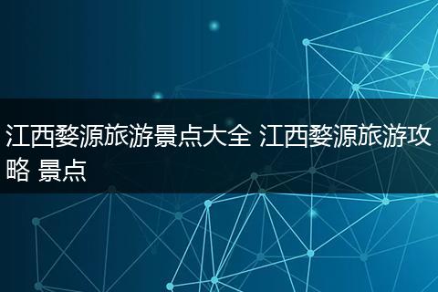 江西婺源旅游景点大全 江西婺源旅游攻略 景点