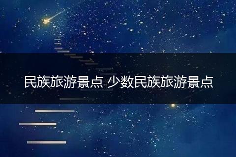 民族旅游景点 少数民族旅游景点