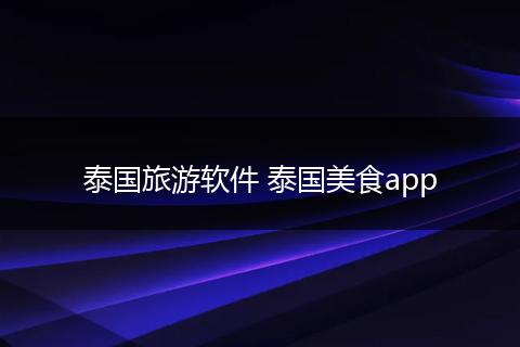 泰国旅游软件 泰国美食app