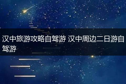 汉中旅游攻略自驾游 汉中周边二日游自驾游