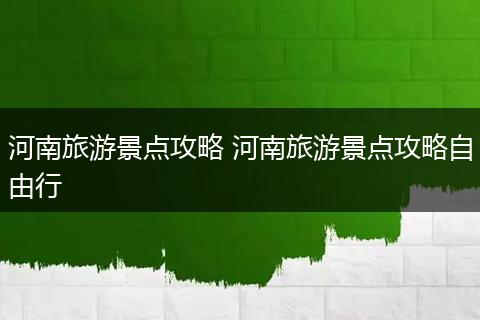 河南旅游景点攻略 河南旅游景点攻略自由行