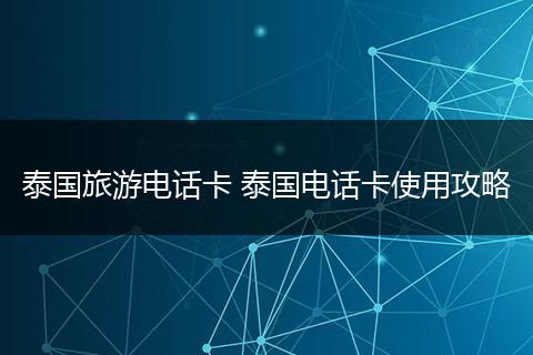 泰国旅游电话卡 泰国电话卡使用攻略
