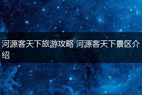 河源客天下旅游攻略 河源客天下景区介绍