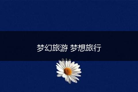 梦幻旅游 梦想旅行