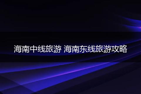 海南中线旅游 海南东线旅游攻略