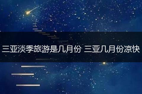 三亚淡季旅游是几月份 三亚几月份凉快