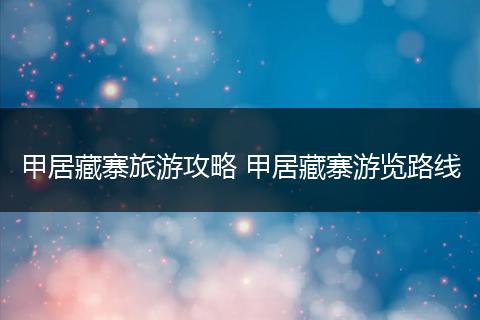 甲居藏寨旅游攻略 甲居藏寨游览路线