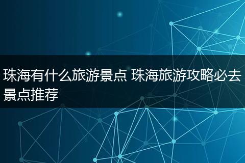 珠海有什么旅游景点 珠海旅游攻略必去景点推荐