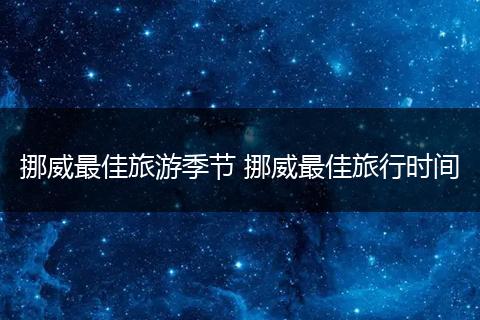 挪威最佳旅游季节 挪威最佳旅行时间