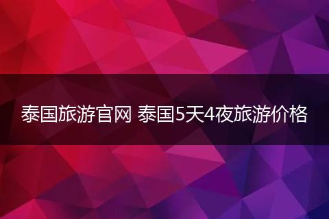 泰国旅游官网 泰国5天4夜旅游价格
