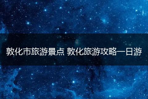 敦化市旅游景点 敦化旅游攻略一日游