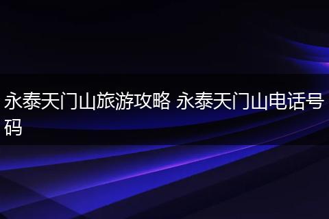 永泰天门山旅游攻略 永泰天门山电话号码